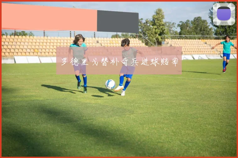 罗德里戈替补奇兵进球赔率
