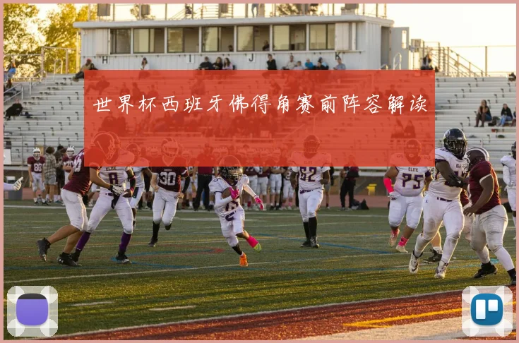 世界杯西班牙佛得角赛前阵容解读