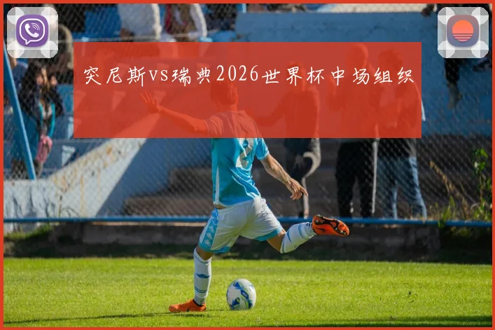 突尼斯vs瑞典2026世界杯中场组织