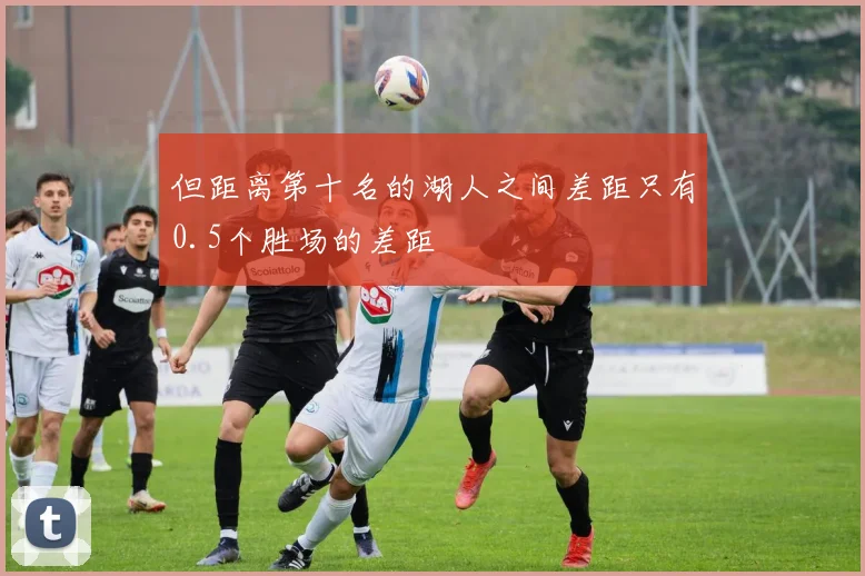 但距离第十名的湖人之间差距只有0.5个胜场的差距