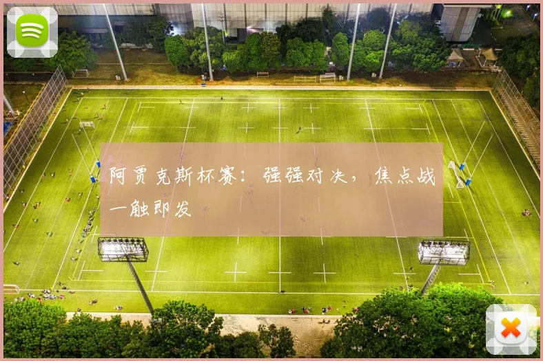 阿贾克斯杯赛：强强对决，焦点战一触即发
