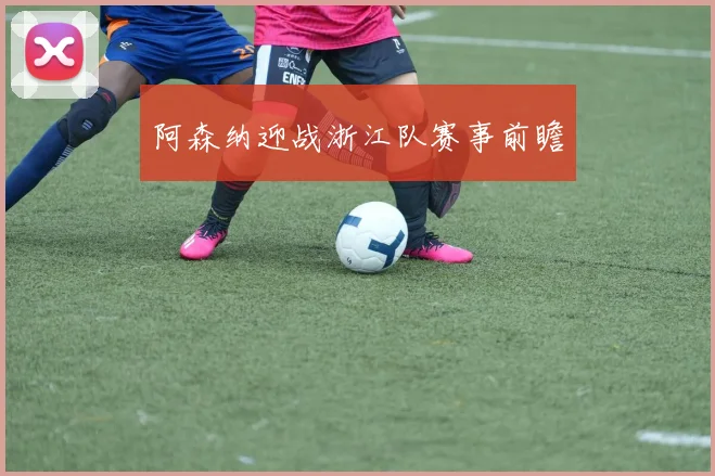 阿森纳迎战浙江队赛事前瞻