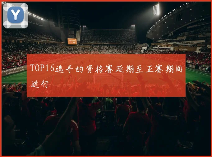 TOP16选手的资格赛延期至正赛期间进行