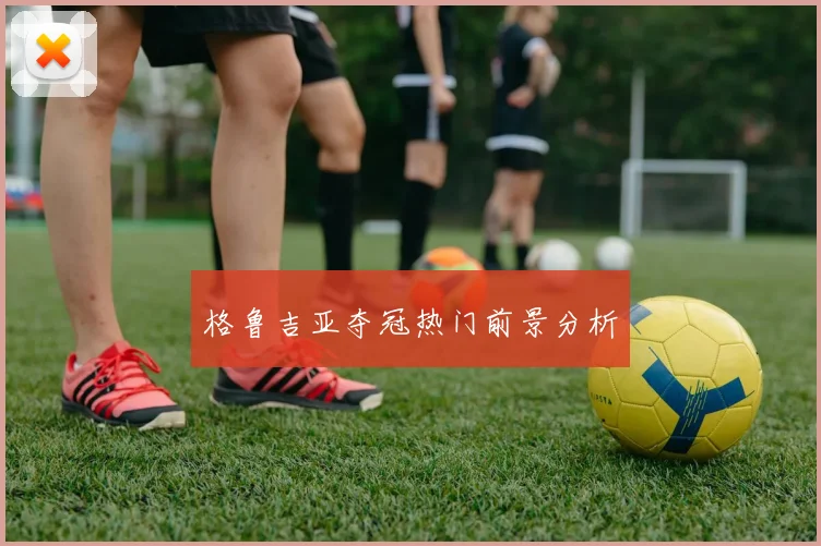 格鲁吉亚夺冠热门前景分析