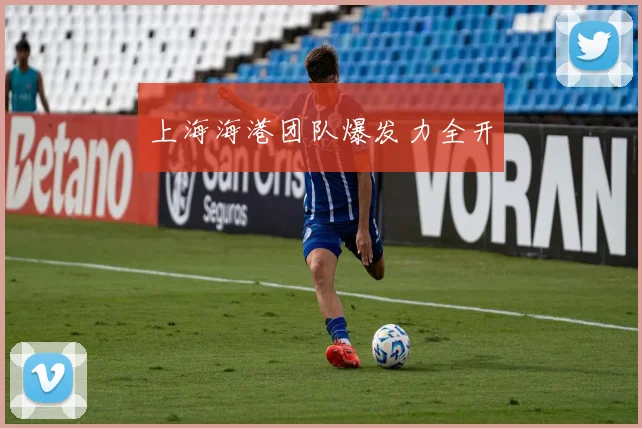 上海海港团队爆发力全开