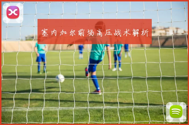 塞内加尔前场高压战术解析