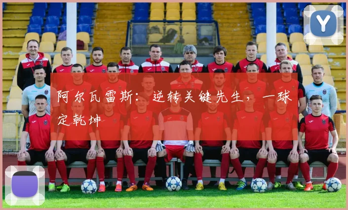阿尔瓦雷斯：逆转关键先生，一球定乾坤