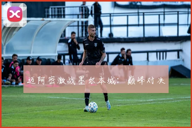 迈阿密激战墨尔本城：巅峰对决