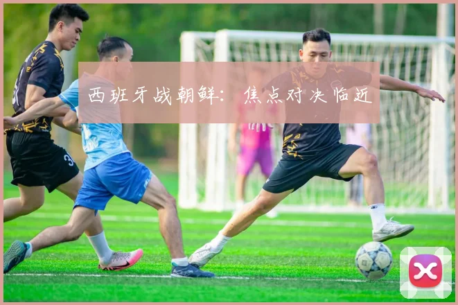 西班牙战朝鲜：焦点对决临近