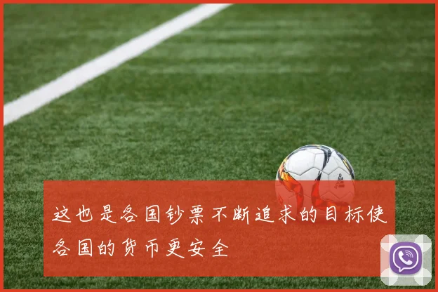 这也是各国钞票不断追求的目标使各国的货币更安全