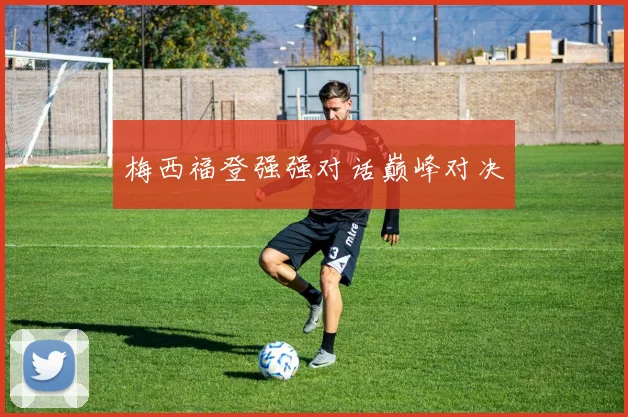 梅西福登强强对话巅峰对决