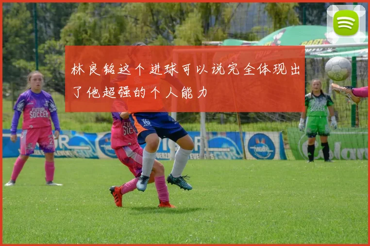 林良铭这个进球可以说完全体现出了他超强的个人能力
