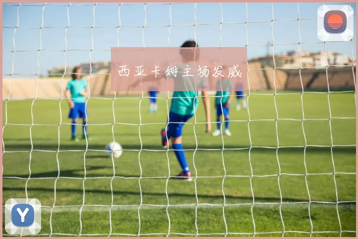 西亚卡姆主场发威