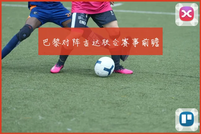 巴黎对阵吉达联合赛事前瞻