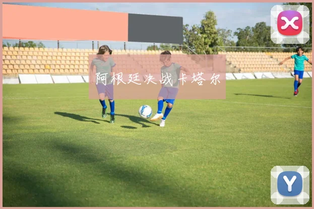 阿根廷决战卡塔尔