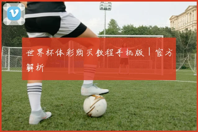 世界杯体彩购买教程手机版｜官方解析