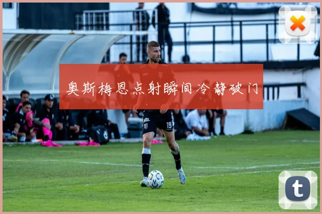 奥斯梅恩点射瞬间冷静破门