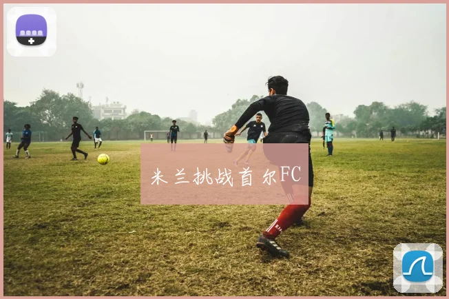 米兰挑战首尔FC