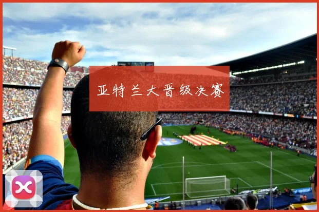 亚特兰大晋级决赛