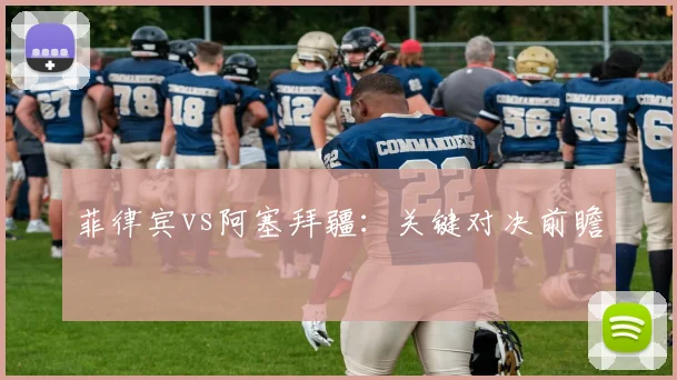 菲律宾vs阿塞拜疆：关键对决前瞻