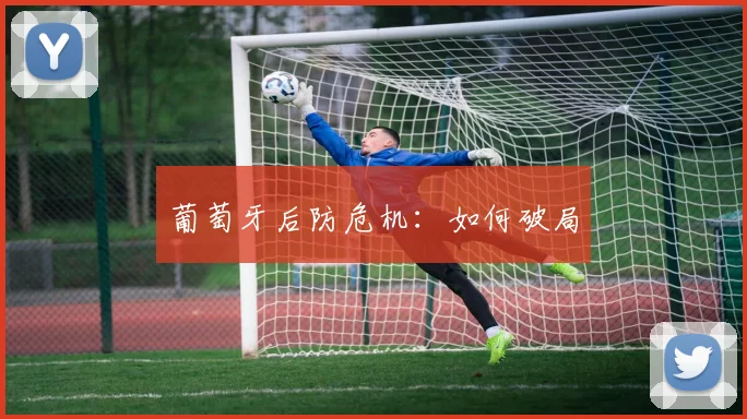 葡萄牙后防危机：如何破局