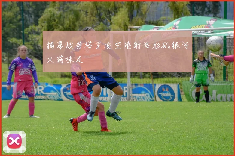 揭幕战劳塔罗凌空垫射洛杉矶银河火药味足