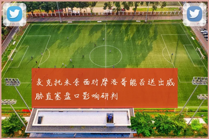 麦克托米奈面对摩洛哥能否送出威胁直塞盘口影响研判