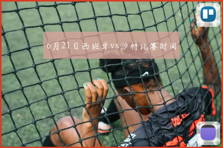 6月21日西班牙vs沙特比赛时间