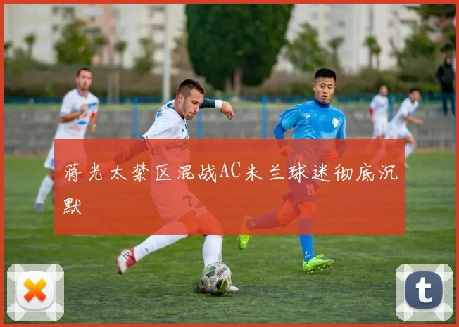 蒋光太禁区混战AC米兰球迷彻底沉默