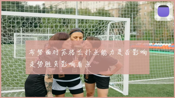 布努面对苏格兰扑点能力是否影响走势胜负影响看点