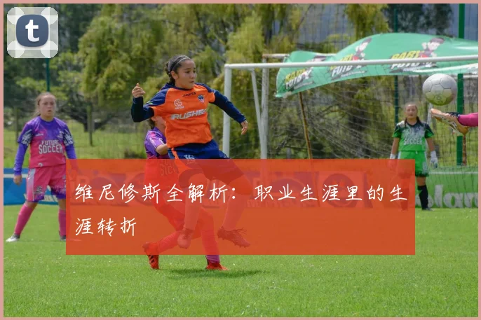 维尼修斯全解析:职业生涯里的生涯转折