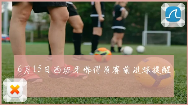 6月15日西班牙佛得角赛前进球提醒