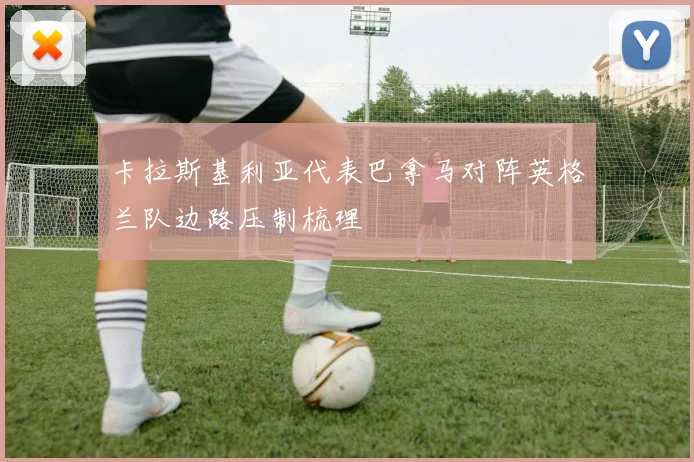 卡拉斯基利亚代表巴拿马对阵英格兰队边路压制梳理