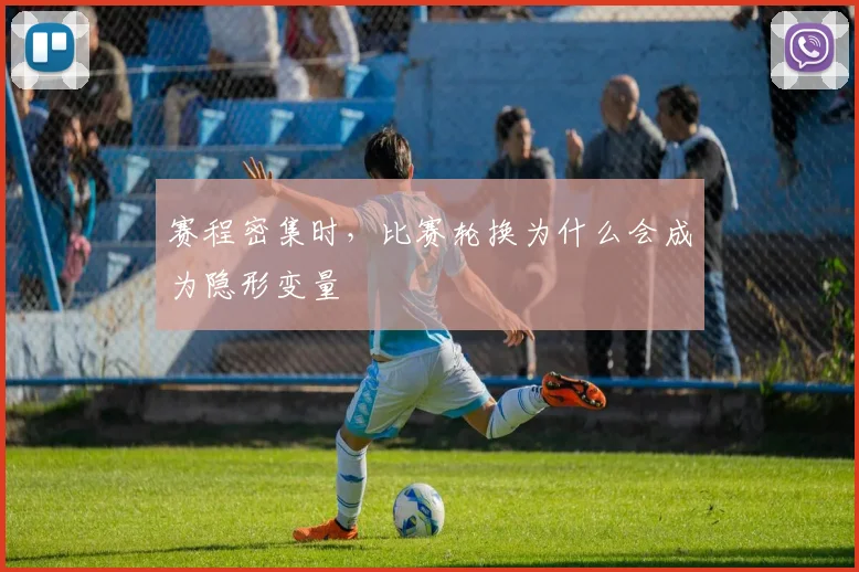 赛程密集时，比赛轮换为什么会成为隐形变量