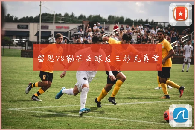 雷恩vs勒芒丢球后三秒见真章