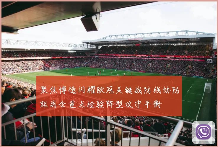 聚焦博德闪耀欧冠关键战防线协防距离会重点检验阵型攻守平衡