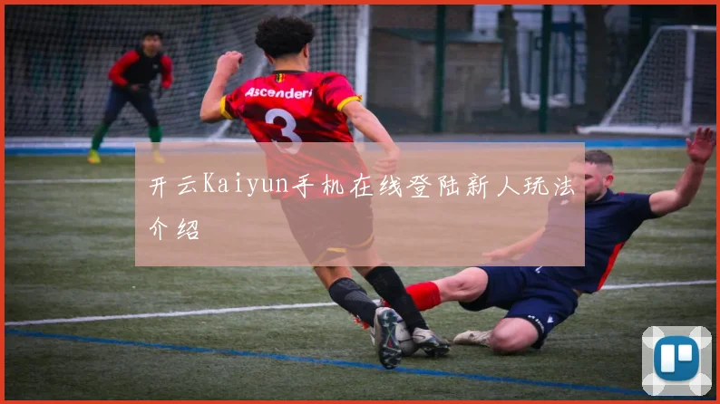 开云Kaiyun手机在线登陆新人玩法介绍