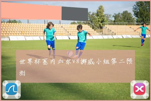 世界杯塞内加尔vs挪威小组第二预测