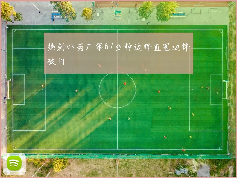 热刺vs药厂第67分钟边锋直塞边锋破门