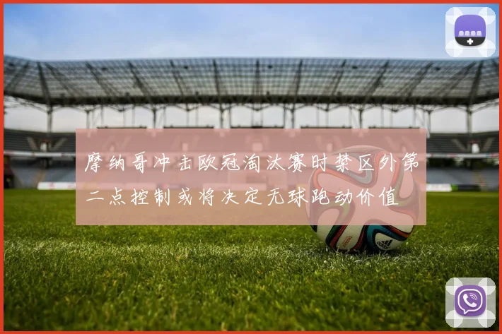 摩纳哥冲击欧冠淘汰赛时禁区外第二点控制或将决定无球跑动价值
