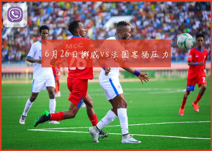 6月26日挪威vs法国客场压力
