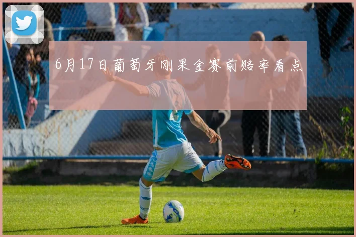 6月17日葡萄牙刚果金赛前赔率看点