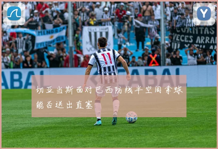 切亚当斯面对巴西防线半空间拿球能否送出直塞
