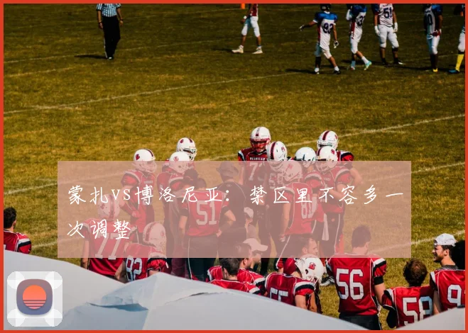 蒙扎vs博洛尼亚：禁区里不容多一次调整