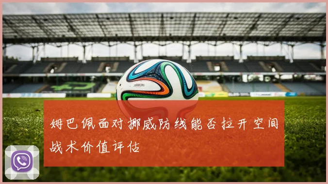 姆巴佩面对挪威防线能否拉开空间战术价值评估