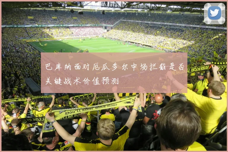 巴库纳面对厄瓜多尔中场拦截是否关键战术价值预测