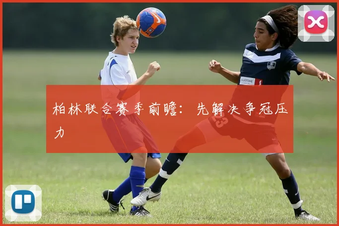 柏林联合赛季前瞻：先解决争冠压力