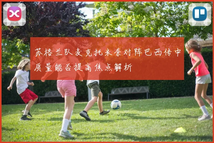 苏格兰队麦克托米奈对阵巴西传中质量能否提高焦点解析