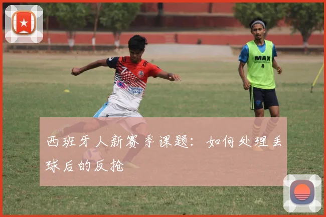 西班牙人新赛季课题：如何处理丢球后的反抢